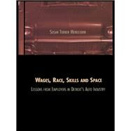 Wages, Race, Skills and Space: Lessons from Employers in Detroit's Auto Industry: Lessons from Employers in Detroit's Auto Industry by Turner Meiklejohn,Susan, 9781138984417