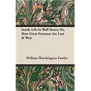 Inside Life in Wall Street, or How Great Fortunes Are Lost & Won: Or, How Great Fortunes Are Lost & Won by Fowler, William Worthington, 9781408624418
