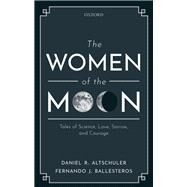 The Women of the Moon Tales of Science, Love, Sorrow, and Courage by Altschuler, Daniel R.; Ballesteros, Fernando J., 9780198844419