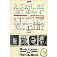 Concise Dictionary of Military Biography the Careers and Campaigns of 200 of the Most Important Military Leaders by Windrow, Martin; Mason, Francis K., 9780471534419