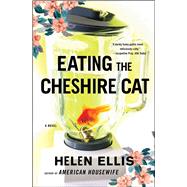 Eating The Cheshire Cat A Novel by Ellis, Helen, 9780684864419