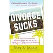 Divorce Sucks : What to Do When Irreconcilable Differences, Lawyer Fees, and Your Ex's Hollywood Wife Make You Miserable by Eustace, Mary Jo; Kimes, Joanne, 9781440504419