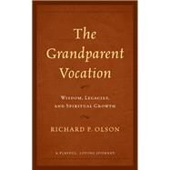 The Grandparent Vocation Wisdom, Legacies, and Spiritual Growth by Olson, Richard P., 9781538164419