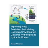 Improving Flood Prediction Assimilating Uncertain Crowdsourced Data into Hydrologic and Hydraulic Models by Mazzoleni,Maurizio, 9781138474420