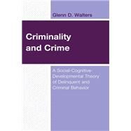 Criminality and Crime A Social-Cognitive-Developmental Theory of Delinquent and Criminal Behavior by Walters, Glenn D., 9781666904420