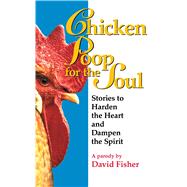 Chicken Poop for the Soul Stories to Harden the Heart and Dampen the Spirit by Fisher, David, 9780671014421