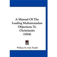 A Manual of the Leading Muhammadan Objections to Christianity by Tisdall, William St. Clair, 9781120234421