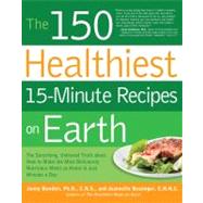 The 150 Healthiest 15-Minute Recipes on Earth The Surprising, Unbiased Truth about How to Make the Most Deliciously Nutritious Meals at Home in Just Minutes a Day by Bowden, Jonny; Bessinger, Jeannette, 9781592334421
