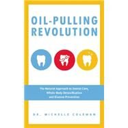 Oil Pulling Revolution The Natural Approach to Dental Care, Whole-Body Detoxification and Disease Prevention by Coleman, Dr. Michelle, 9781612434421