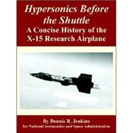 Hypersonics Before the Shuttle : A Concise History of the X-15 Research Airplane by Jenkins, Dennis R., 9781410224422