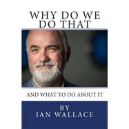Why Do We Do That and What to Do About It by Wallace, Ian, 9781503204423