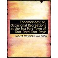 Ephemerides; Or, Occasional Recreations at the Sea Port Town of Tant-perd-tant-paye by Hovenden, Robert Meyrick, 9780554574424