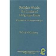 Religion Within the Limits of Language Alone: Wittgenstein on Philosophy and Religion by McCutcheon,Felicity, 9780754614425