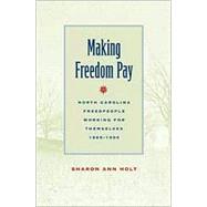 Making Freedom Pay : North Carolina Freedpeople Working for Themselves, 1865-1900 by Holt, Sharon Ann, 9780820324425