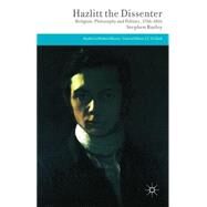 Hazlitt the Dissenter Religion, Philosophy, and Politics, 1766-1816 by Burley, Stephen, 9781137364425