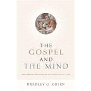 The Gospel and the Mind: Recovering and Shaping the Intellectual Life by Green, Bradley G., 9781433514425