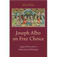 Joseph Albo on Free Choice Exegetical Innovation in Medieval Jewish Philosophy by Weiss, Shira, 9780190684426