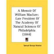 Memoir of William MacLure : Late President of the Academy of Natural Sciences of Philadelphia (1844) by Morton, Samuel George, 9780548614426