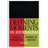 Defining Moments in Journalism by Woodhull, Nancy J.; Snyder, Robert W., 9780765804426