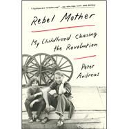 Rebel Mother My Childhood Chasing the Revolution by Andreas, Peter, 9781501124426
