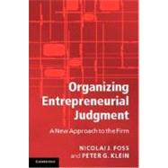 Organizing Entrepreneurial Judgment: A New Approach to the Firm by Nicolai J. Foss , Peter G. Klein, 9780521874427