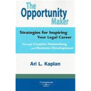 The Opportunity Maker: Strategies for Inspiring Your Legal Career Through Creative Networking and Business Development by Kaplan, Ari, 9780314194428