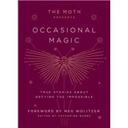 The Moth Presents Occasional Magic True Stories About Defying the Impossible by Burns, Catherine; Wolitzer, Meg, 9781101904428