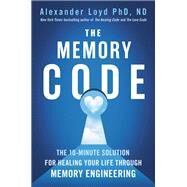 The Memory Code The 10-Minute Solution for Healing Your Life Through Memory Engineering by Loyd, Alexander, 9781538764428