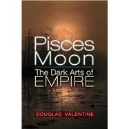Pisces Moon The Dark Arts of Empire by Valentine, Douglas, 9781634244428