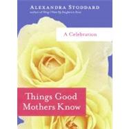 Things Good Mothers Know: A Celebration by Stoddard, Alexandra, 9780061714429