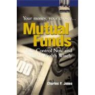 Mutual Funds: Your Money, Your Choice ... Take Control Now and Build Wealth Wisely by Jones, Charles P., 9780131004429