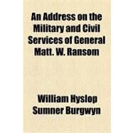 An Address on the Military and Civil Services of General Matt. W. Ransom by Burgwyn, William Hyslop Sumner, 9781154604429