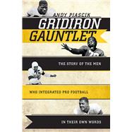 Gridiron Gauntlet The Story of the Men Who Integrated Pro Football, In Their Own Words by Piascik, Andy, 9781589794429