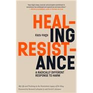 Healing Resistance A Radically Different Response to Harm by Haga, Kazu; LaFayette Jr., Bernard; Jehnsen, David C., 9781946764430