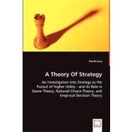 A Theory of Strategy: An Investigation into Strategy As the Pursuit of Higher Utility - and Its Role in Game Theory, Rational Choice Theory, and Empirical Decision Theory by Lune, David, 9783639044430