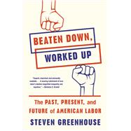 Beaten Down, Worked Up The Past, Present, and Future of American Labor by Greenhouse, Steven, 9781101874431