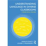Understanding Language in Diverse Classrooms: A Primer for All Teachers by Shatz; Marilyn, 9780415894432