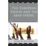 The European Union and the Arab Spring Promoting Democracy and Human Rights in the Middle East by Peters, Joel, 9780739174432
