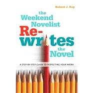 The Weekend Novelist Rewrites the Novel A Step-by-Step Guide to Perfecting Your Work by Ray, Robert J., 9780823084432