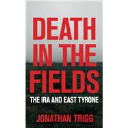 Death in the Fields  The IRA and East Tyrone by Trigg, Jonathan, 9781785374432