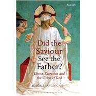 Did the Saviour See the Father? Christ, Salvation, and the Vision of God by Gaine, Simon Francis, 9780567664433