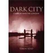 Dark City : Crime in Wartime London by Read, Simon, 9780711034433