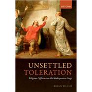 Unsettled Toleration Religious Difference on the Shakespearean Stage by Walsh, Brian, 9780198754435