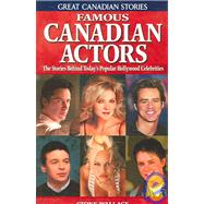 Famous Canadian Actors : The Stories Behind Today's Popular Hollywood Celebrities by Wallace, Stone, 9781894864435