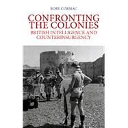Confronting the Colonies British Intelligence and Counterinsurgency by Cormac, Rory, 9780199354436