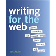 Writing for the Web  Creating Compelling Web Content Using Words, Pictures, and Sound by Felder, Lynda, 9780321794437