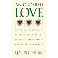 Ordered Love : Sex Roles and Sexuality in Victorian Utopias--The Shakers, the Mormons, and the Oneida Community by Kern, Louis J., 9780807814437