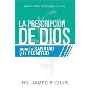 La prescripcin de Dios para la sanidad y la plenitud / God's Rx for Health and Wholeness by Gills, James P., 9781629994437