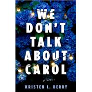 We Don't Talk About Carol A Novel by Berry, Kristen L., 9780593974438