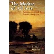 The Mother of All Arts: Agrarianism and the Creative Impulse by Logsdon, Gene, 9780813124438